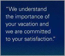 We understand the importance of your vacation and we are committed to your satisfaction.